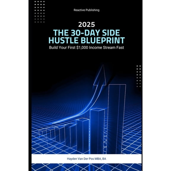 The 30-Day Side Hustle Blueprint: Build Your First $1,000 Income Stream Fast: A Comprehensive Guide 2025, (Paperback)