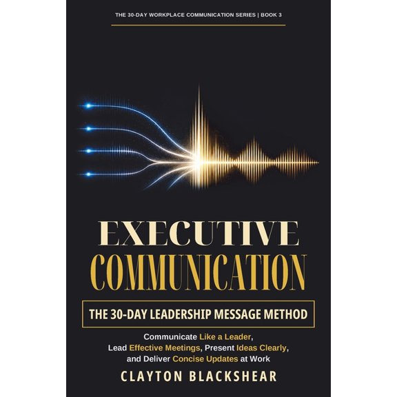 The 30-Day Workplace Communication Executive Communication: The 30-Day Leadership Message Method: Communicate Like a Leader, Lead Effective Meetings, Prese, Book 3, (Paperback)