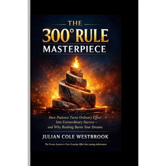 The 300 Rule Masterpiece: How Patience Turns Ordinary Effort Into Extraordinary Success and Why Rushing Burns Your Drea, (Paperback)