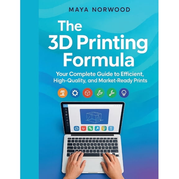 The Computer and Graphics Design Mastery The 3D Printing Formula: Your Complete Guide to Efficient, High-Quality, and Market-Ready Prints, (Paperback)