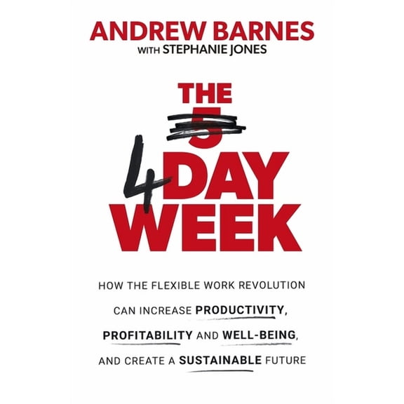 The 4 Day Week: How the Flexible Work Revolution Can Increase Productivity, Profitability and Wellbeing, and Help Create, (Paperback)