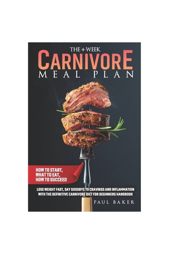 Pre-Owned The 4-Week Carnivore Meal Plan: How To Start, What To Eat, How To Succeed. Lose Weight Fast, Say (Paperback) by Paul Baker