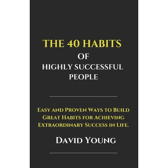 The 40 Habits of Highly Successful People: Easy and Proven Ways to Build Great Habits for Achieving Extraordinary Succes, (Paperback)