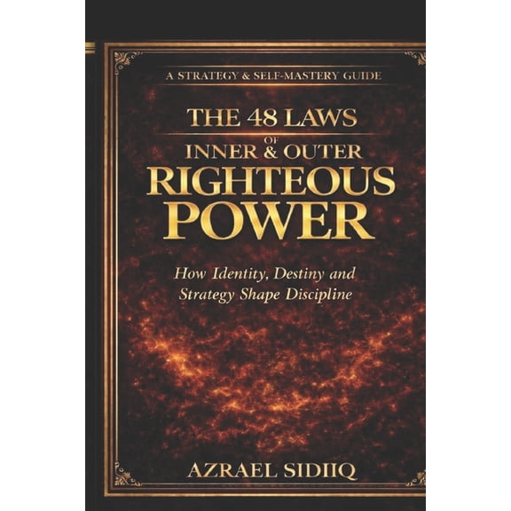 The 48 Laws of Inner and Outer Righteous Power: How Identity Discipline and Strategy Shape Destiny, (Paperback)