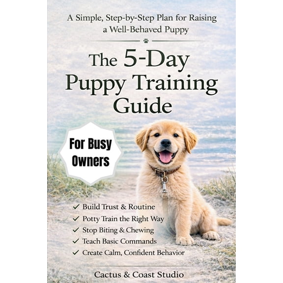 The 5-Day Puppy Training Guide: The Fast-Track Plan for Busy Owners: Potty Training, No Biting, and Basic Commands Made , (Paperback)