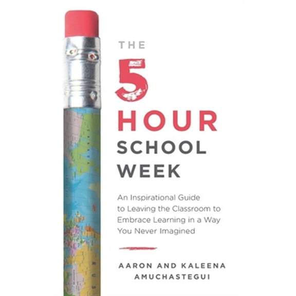 The 5-Hour School Week: An Inspirational Guide to Leaving the Classroom to Embrace Learning in a Way You Never Imagined
