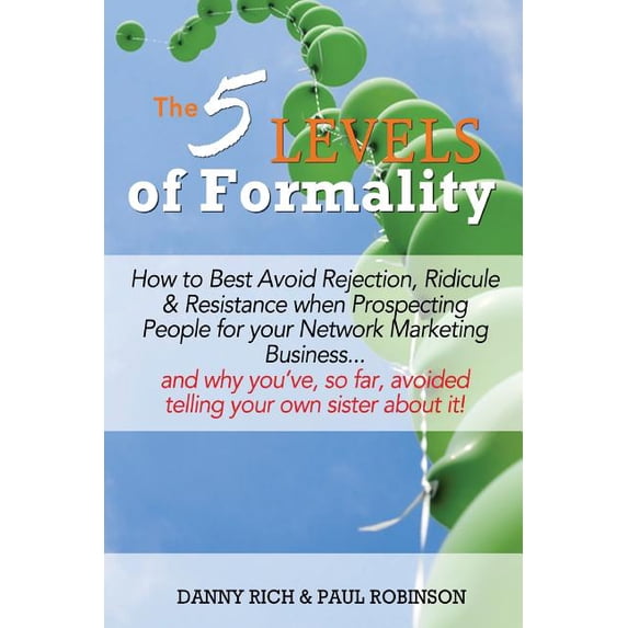The 5 Levels of Formality: : How to Best Avoid Rejection, Ridicule & Resistance When Prospecting People for Your Network Marketing Business...and