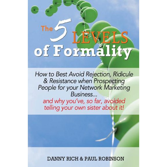The 5 Levels of Formality: : How to Best Avoid Rejection, Ridicule & Resistance When Prospecting People for Your Network Marketing Business...and