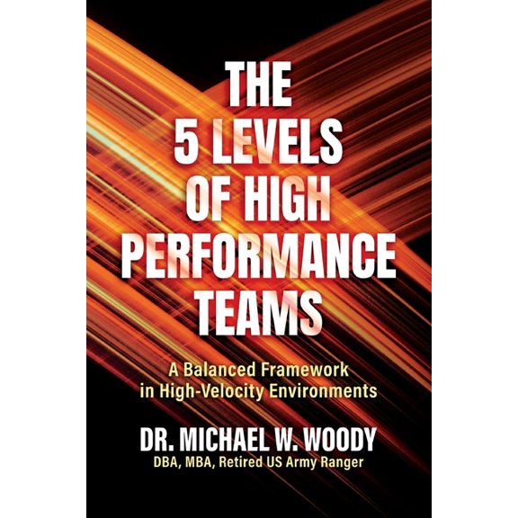 The 5 Levels of High Performance Teams: A Balanced Framework in High-Velocity Environments, (Paperback)