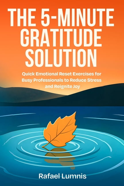 The 5-Minute Gratitude Solution: Quick Emotional Reset Exercises for Busy Professionals to Reduce Stress and Reignite Jo, (Paperback)