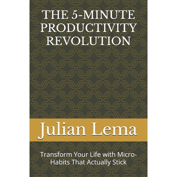 The 5-Minute Productivity Revolution: Transform Your Life with Micro-Habits That Actually Stick, (Paperback)