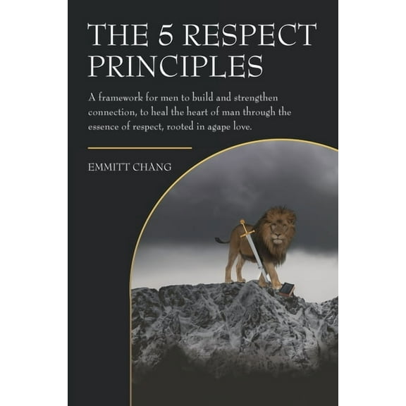 The 5 Respect Principles: A framework for men to build and strengthen connection, to heal the heart of man through the e, (Paperback)