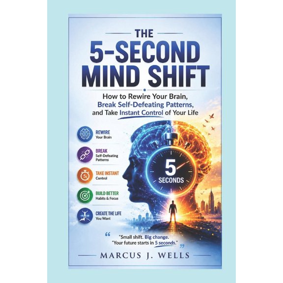 The Marcus J. Wells Personal Mastery The 5-Second Mind Shift: How to Rewire Your Brain, Break Self-Defeating Patterns, and Take Instant Control of Your Life, Book 1, (Paperback)
