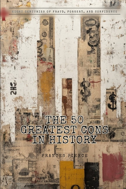 The 50 Greatest Cons in History: Eight Centuries of Fraud, Forgery, and Confidence, (Paperback)