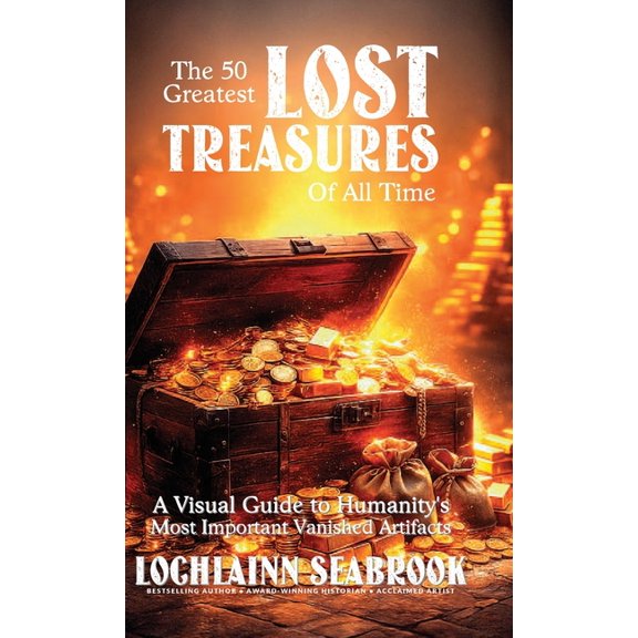 The 50 Greatest Lost Treasures of All Time: A Visual Guide to Humanity's Most Important Vanished Artifacts, (Hardcover)
