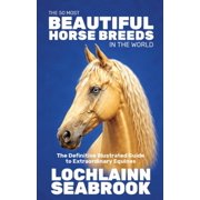 The 50 Most Beautiful Horse Breeds in the World The Definitive Illustrated Guide to Extraordinary Equines, Hardcover
