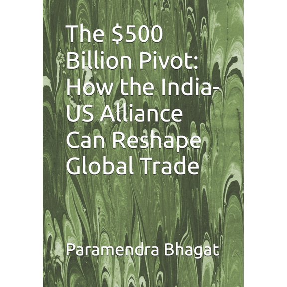 The $500 Billion Pivot: How the India-US Alliance Can Reshape Global Trade, (Paperback)
