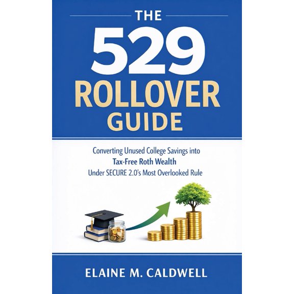 The 529 Rollover Guide: Converting Unused College Savings into Tax-Free Roth Wealth Under SECURE 2.0's Most Overlooked R, (Paperback)