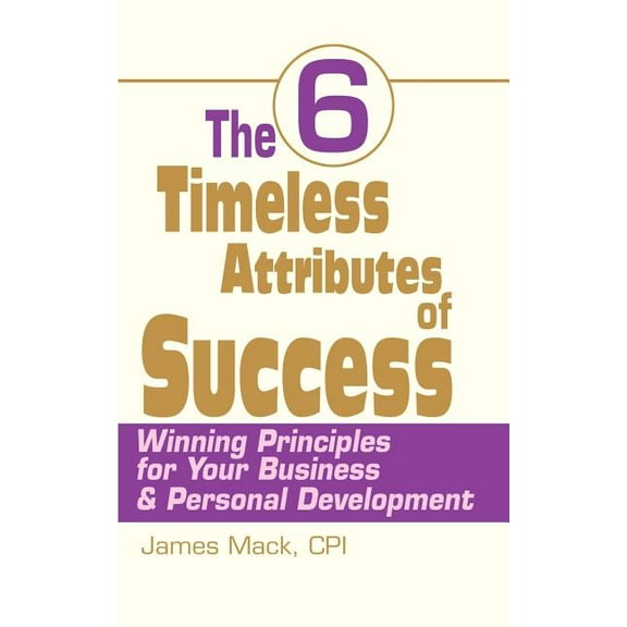 The 6 Timeless Attributes of Success: Winning Principles for Your Business & Personal Development, (Paperback)