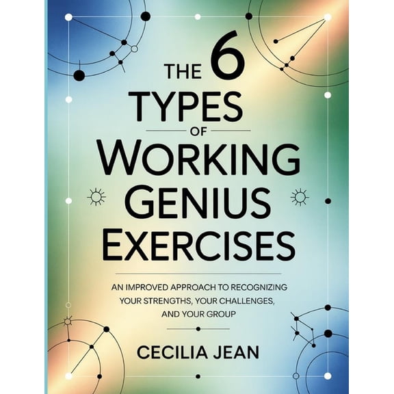 The 6 Types Of Working Genius Exercises: An improved approach to recognizing your strengths, your challenges, and your g, (Paperback)
