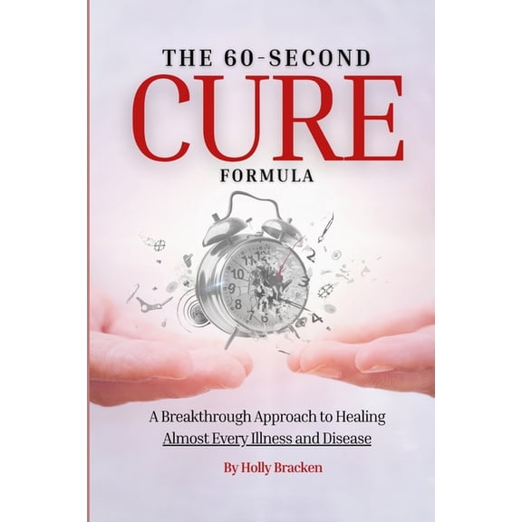 The 60-Second Cure Formula: A Breakthrough Approach to Healing Almost Every Illness and Disease, (Paperback)