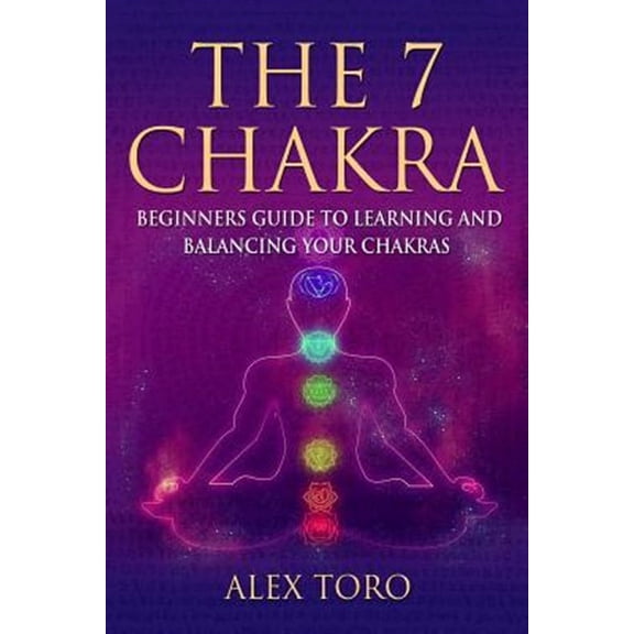 The 7 Chakras: Beginners Guide to Learning and Balancing Your Chakras