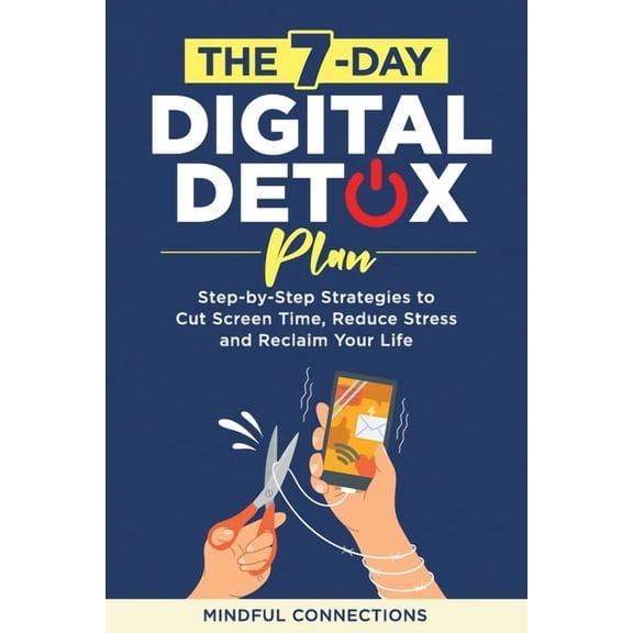 The 7-Day Digital Detox Plan: Step-by-Step Strategies to Cut Screen Time, Reduce Stress, and Reclaim Your Life, (Paperback)