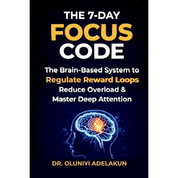 The 7-Day FOCUS CODE: The Brain-Based System to Regulate Reward Loops, Reduce Overload, and Master Deep Attention, (Paperback)