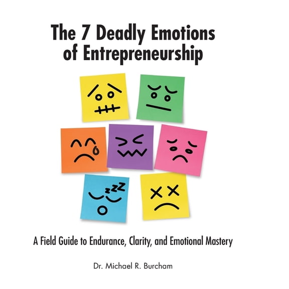 The 7 Deadly Emotions of Entrepreneurship: A Field Guide to Endurance, Clarity, and Emotional Mastery, (Hardcover)