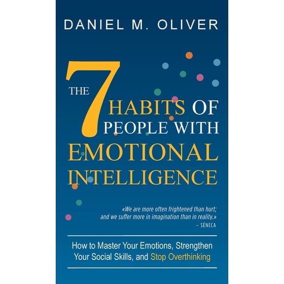 The 7 Habits of People with Emotional Intelligence: How to Master Your Emotions, Strengthen Your Social Skills, and Stop, (Hardcover)