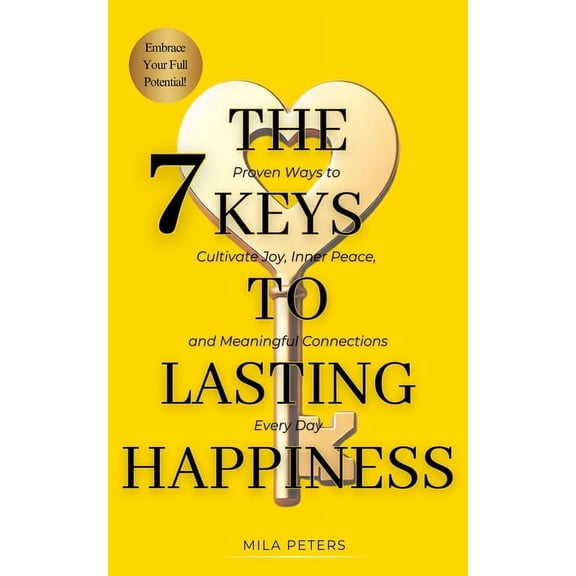 The 7 Keys To Lasting Happiness: Proven Ways to Cultivate Joy, Inner Peace, and Meaningful Connections Every Day, (Paperback)