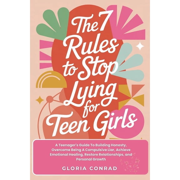 The 7 Rules To Stop Lying For Teen Girls: A Teenager's Guide To Building Honesty, Overcome Being A Compulsive Liar, Achi, (Paperback)