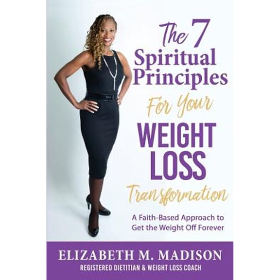 Pre-Owned The 7 Spiritual Principles for Your Weight Loss Transformation: A Faith-Based Approach to Get the Weight Off Forever (Paperback) 1545604959 9781545604953