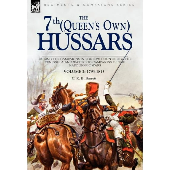 The 7th (Queens Own) Hussars: During the Campaigns in the Low Countries & the Peninsula and Waterloo Campaigns of the Na, (Hardcover)