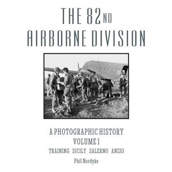 The 82nd Airborne Division: A Photographic History Volume 1: Training, Sicily, Salerno, Anzio (Paperback) by Phil Nordyke