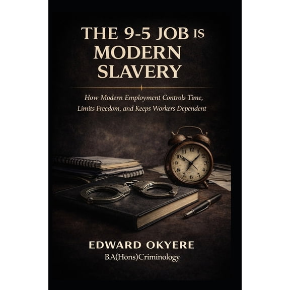 The 9-5 Job Is Modern Slavery: How Modern Employment Controls Time, Limits Freedom, and Keeps Workers Dependent, (Paperback)