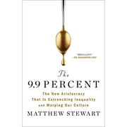 The 9.9 Percent The New Aristocracy That Is Entrenching Inequality and Warping Our Culture, Paperback