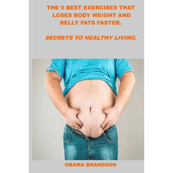 The 9 Best Exercises That Loses Body Weight and Belly Fats Faster. : Secrets to Healthy Living. (Paperback)