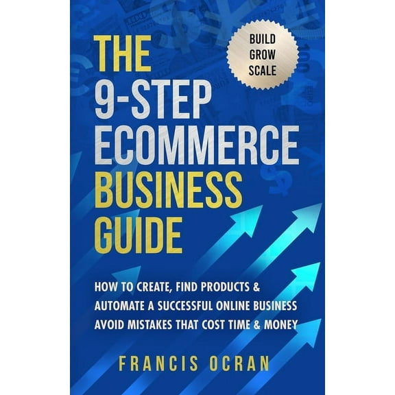 The 9-Step Ecommerce Business Guide: How To Create, Find Products & Automate An Online Business: Avoid Mistakes That, (Paperback)