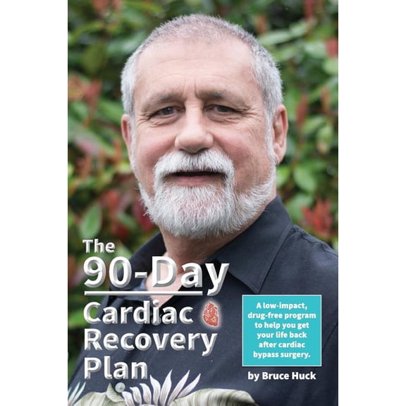 The 90-Day Cardiac Recovery Plan: A low-impact, drug-free program to help you get your life back after cardiac bypass surgery Paperback 1544841396 9781544841397 Bruce Huck