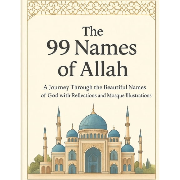 The 99 Names of Allah: A Journey Through the Beautiful Names of God with Reflections and Mosque Illustrations, (Paperback)