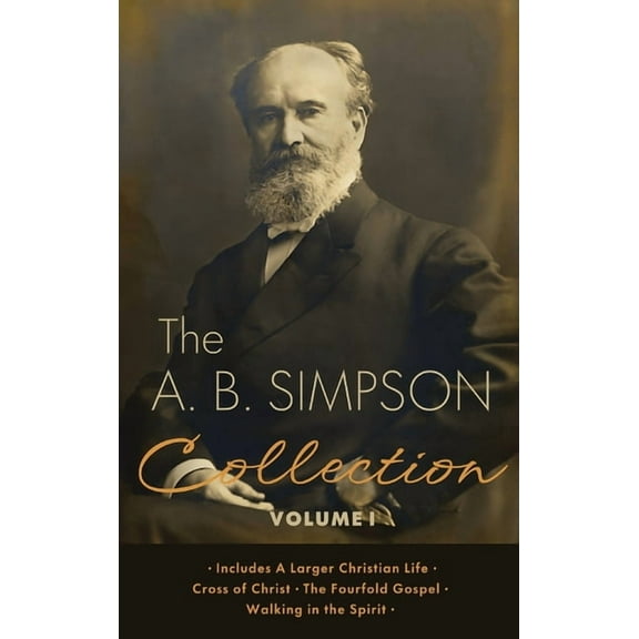 The A.B. Simpson Collection Volume 1: A Larger Christian Life, Cross of Christ, The Fourfold Gospel, Walking in the Spir, (Hardcover)