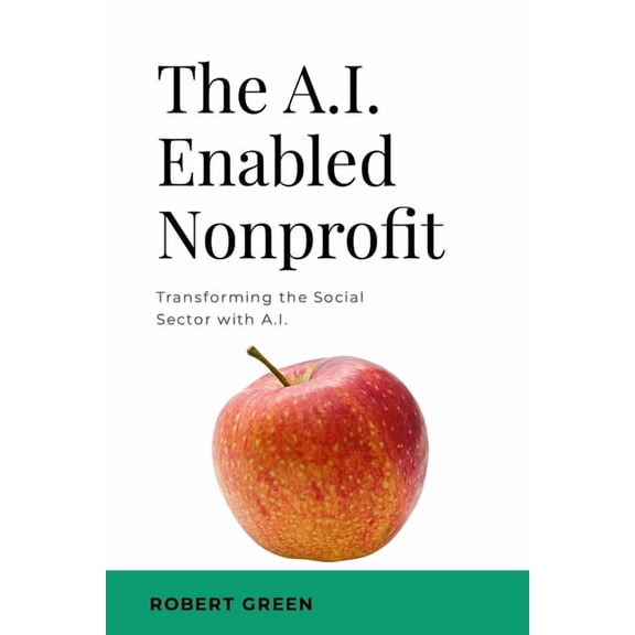 The A.I. Enabled Nonprofit: Transforming the Social Sector with A.I., (Paperback)
