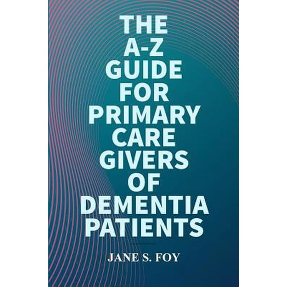 Pre-Owned The A-Z Guide For Primary Care Givers Of Dementia Patients (Paperback) 0359418260 9780359418268