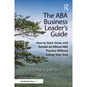 The ABA Business Leaders Guide How to Start, Grow, and Sustain an Ethical ABA Practice Without Losing Your Soul, Paperback