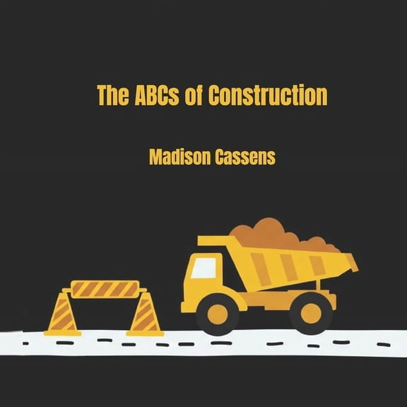 The ABC's of Construction: ABC's, Construction, Kid's Book, Construction Equipment, Alphabet, (Paperback)