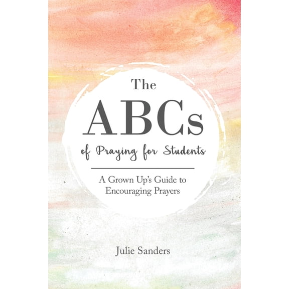 The ABCs of Praying for Students: A Grown Up's Guide to Encouraging Prayers, (Paperback)
