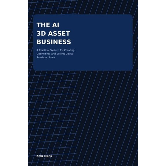 The AI 3D Asset Business: A Practical System for Creating, Optimizing, and Selling Digital Assets at Scale, (Paperback)