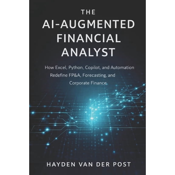 The AI-Augmented Financial Analyst: How Excel, Python, Copilot, and Automation Redefine FP&A, Forecasting, and Corpo, (Paperback)
