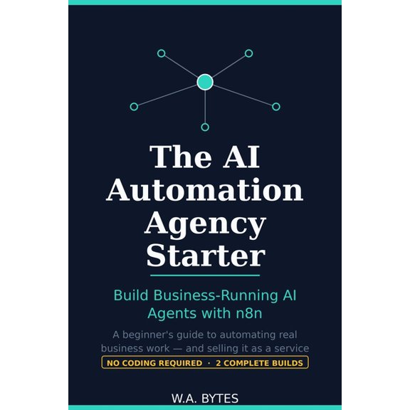 The AI Automation Agency Starter: Build Business-Running AI Agents with n8n - A Beginner's Guide to Automating Real Work, (Paperback)